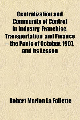 Book cover for Centralization and Community of Control in Industry, Franchise, Transportation, and Finance -- The Panic of October, 1907, and Its Lesson