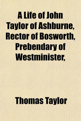 Book cover for A Life of John Taylor of Ashburne, Rector of Bosworth, Prebendary of Westminister,