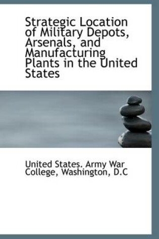 Cover of Strategic Location of Military Depots, Arsenals, and Manufacturing Plants in the United States
