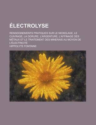 Book cover for Electrolyse; Renseignements Pratiques Sur Le Nickelage, Le Cuivrage, La Dorure, L'Argenture, L'Affinage Des Metaux Et Le Traitement Des Minerais Au Mo