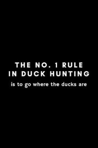 Cover of The No. 1 Rule In Duck Hunting Is To Go Where The Ducks Are