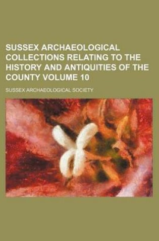Cover of Sussex Archaeological Collections Relating to the History and Antiquities of the County Volume 10