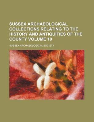 Book cover for Sussex Archaeological Collections Relating to the History and Antiquities of the County Volume 10