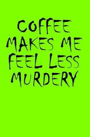 Cover of Coffee Makes Me Feel Less Murdery