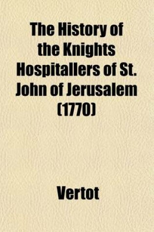 Cover of The History of the Knights Hospitallers of St. John of Jerusalem Volume 2; Styled Afterwards, the Knights of Rhodes, and at Present, the Knights of Malta. Translated from the French of Mons. L'Abbe de Vertot.