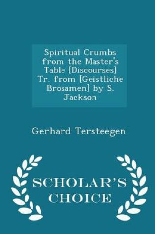 Cover of Spiritual Crumbs from the Master's Table [Discourses] Tr. from [Geistliche Brosamen] by S. Jackson - Scholar's Choice Edition