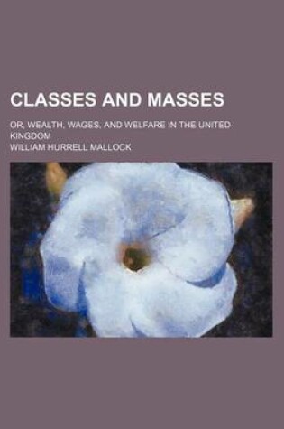 Cover of Classes and Masses; Or, Wealth, Wages, and Welfare in the United Kingdom