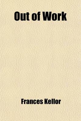 Book cover for Out of Work; A Study of Employment Agencies Their Treatment of the Unemployed, and Their Influence Upon Homes and Businesses