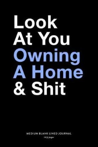 Cover of Look At You Owning A Home & Shit, Medium Blank Lined Journal, 109 Pages