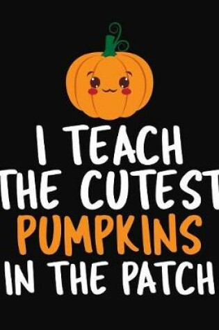 Cover of I Teach The Cutest Pumpkins In The Patch