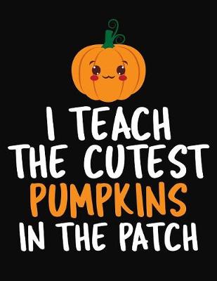 Book cover for I Teach The Cutest Pumpkins In The Patch