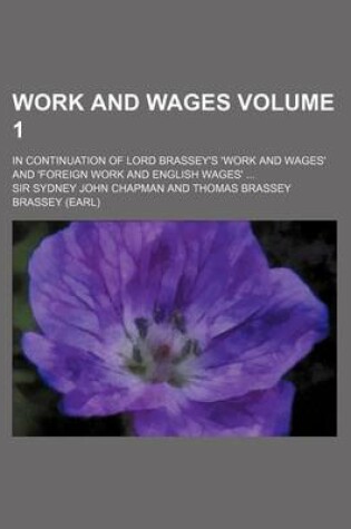 Cover of Work and Wages Volume 1; In Continuation of Lord Brassey's 'Work and Wages' and 'Foreign Work and English Wages' ...