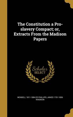 Book cover for The Constitution a Pro-Slavery Compact; Or, Extracts from the Madison Papers