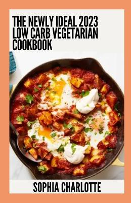 Book cover for The Newly Ideal 2023 Low Carb Vegetarian Cookbook