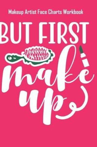 Cover of But First Makeup - Makeup Artist Face Charts Workbook