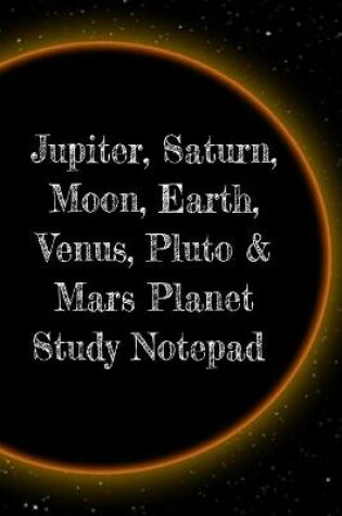 Cover of Jupiter, Saturn, Moon, Earth, Venus, Pluto & Mars Planet Study Notepad