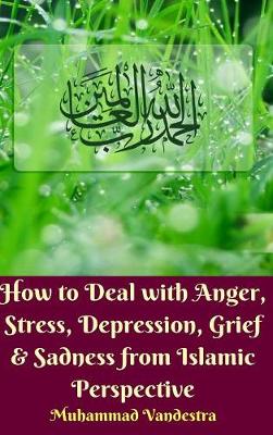 Book cover for How to Deal with Anger, Stress, Depression, Grief And Sadness from Islamic Perspective (Hardcover Edition)