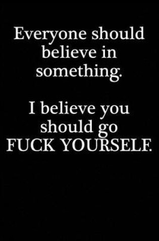 Cover of Everyone should believe in something. I believe you should go fuck yourself.