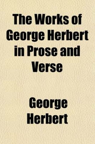 Cover of The Works of George Herbert in Prose and Verse; Edited from the Latest Editions, with Memoir, Explanatory Notes, Etc