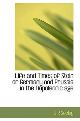 Cover of Life and Times of Stein or Germany and Prussia in the Napoleonic Age