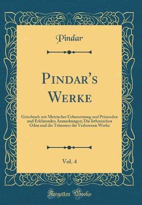 Book cover for Pindar's Werke, Vol. 4: Griechisch mit Metrischer Uebersetzung und Prüsenden und Erklärenden Anmerkungen; Die Isthmischen Oden und die Trümmer der Verlorenen Werke (Classic Reprint)