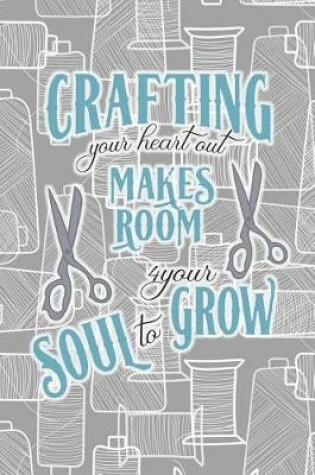 Cover of Crafting Your Heart Out Makes Room 4 Your Soul to Grow