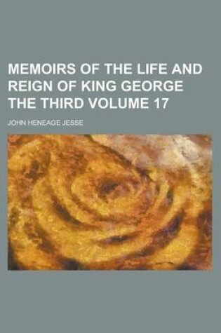 Cover of Memoirs of the Life and Reign of King George the Third Volume 17