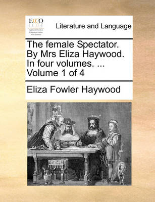 Book cover for The Female Spectator. by Mrs Eliza Haywood. in Four Volumes. ... Volume 1 of 4