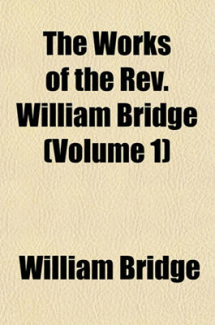 Cover of The Works of the REV. William Bridge (Volume 1)