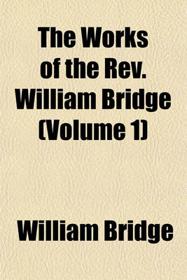 Book cover for The Works of the REV. William Bridge (Volume 1)