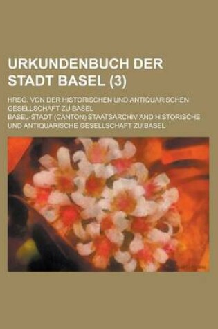 Cover of Urkundenbuch Der Stadt Basel; Hrsg. Von Der Historischen Und Antiquarischen Gesellschaft Zu Basel (3 )