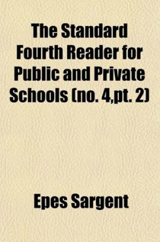 Cover of The Standard Fourth Reader, for Public and Private Schools (Volume 4, PT. 2); Containing a Thorough Course of Preliminary Exercises in Articulation, Pronunciation, Accent, Etc. Numerous Exercises in Reading a New System of References and a Copious Explanatory