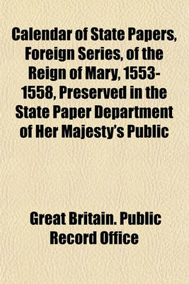 Book cover for Calendar of State Papers, Foreign Series, of the Reign of Mary, 1553-1558, Preserved in the State Paper Department of Her Majesty's Public