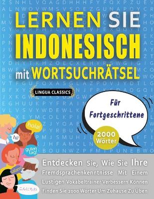 Cover of LERNEN SIE INDONESISCH MIT WORTSUCHRÄTSEL FÜR FORTGESCHRITTENE - Entdecken Sie, Wie Sie Ihre Fremdsprachenkenntnisse Mit Einem Lustigen Vokabeltrainer Verbessern Können - Finden Sie 2000 Wörter Um Zuhause Zu Üben