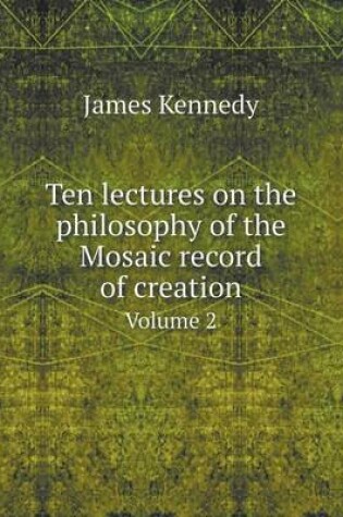 Cover of Ten lectures on the philosophy of the Mosaic record of creation Volume 2