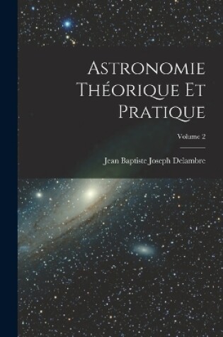 Cover of Astronomie Théorique Et Pratique; Volume 2