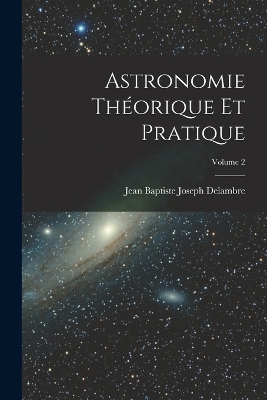 Book cover for Astronomie Théorique Et Pratique; Volume 2