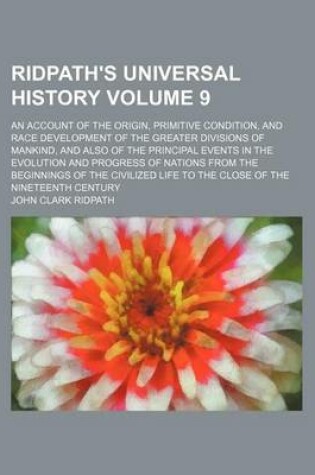 Cover of Ridpath's Universal History Volume 9; An Account of the Origin, Primitive Condition, and Race Development of the Greater Divisions of Mankind, and Also of the Principal Events in the Evolution and Progress of Nations from the Beginnings of the Civilized L