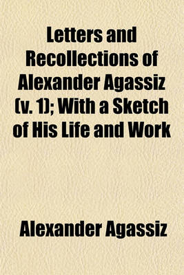 Book cover for Letters and Recollections of Alexander Agassiz (Volume 1); With a Sketch of His Life and Work