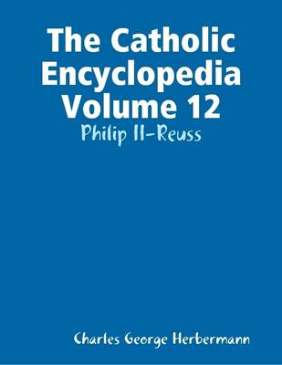 Book cover for The Catholic Encyclopedia Volume 12: Philip II-Reuss