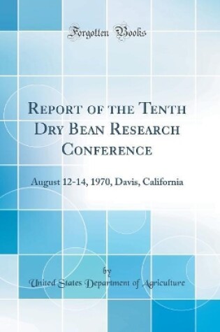 Cover of Report of the Tenth Dry Bean Research Conference: August 12-14, 1970, Davis, California (Classic Reprint)