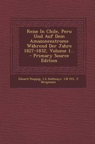 Cover of Reise in Chile, Peru Und Auf Dem Amazonenstrome Wahrend Der Jahre 1827-1832, Volume 1... - Primary Source Edition