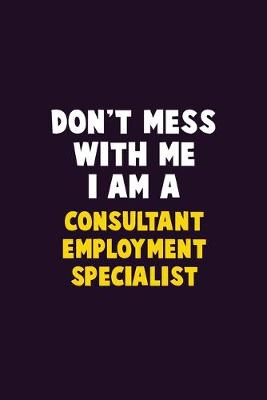 Book cover for Don't Mess With Me, I Am A Consultant Employment Specialist