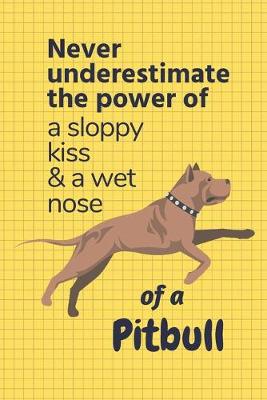 Book cover for Never underestimate the power of a sloppy kiss & a wet nose of a Pitbull