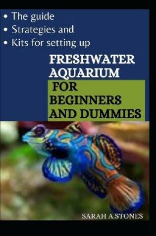 Cover of The Guide, Strategies And Kits For Setting Up Freshwater Aquarium For Beginners And Dummies