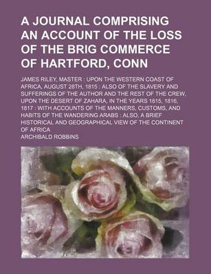 Book cover for A Journal Comprising an Account of the Loss of the Brig Commerce of Hartford, Conn; James Riley, Master Upon the Western Coast of Africa, August 28th, 1815 Also of the Slavery and Sufferings of the Author and the Rest of the Crew, Upon the Desert of Zahar