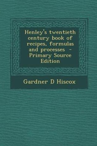 Cover of Henley's Twentieth Century Book of Recipes, Formulas and Processes - Primary Source Edition