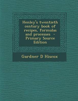 Book cover for Henley's Twentieth Century Book of Recipes, Formulas and Processes - Primary Source Edition