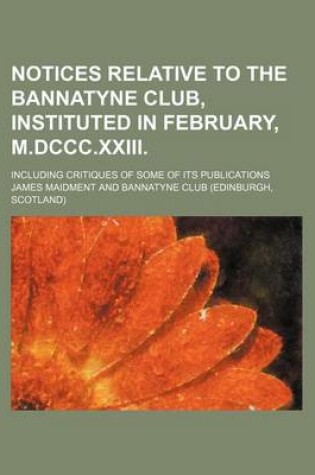 Cover of Notices Relative to the Bannatyne Club, Instituted in February, M.DCCC.XXIII; Including Critiques of Some of Its Publications