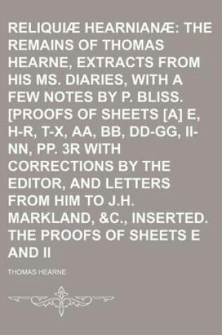 Cover of Reliquiae Hearnianae (Volume 1); The Remains of Thomas Hearne, Extracts from His Ms. Diaries, Collected with a Few Notes by P. Bliss. [Proofs of Sheets [A] E, H-R, T-X, AA, BB, DD-Gg, II-NN, Pp. 3r with Corrections by the Editor, and Letters from Him to J.